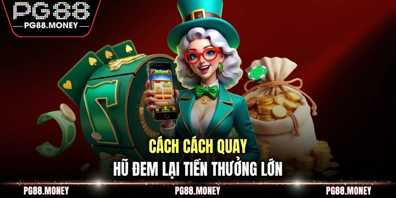 Cách quay hũ đem lại tiền thưởng lớn
